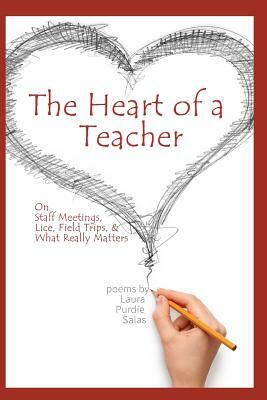 The Heart of a Teacher: Poems on Staff Meetings, Lice, Field Trips, and What Really Matters by Laura Purdie Salas