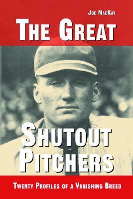 The Great Shutout Pitchers: Twenty Profiles of a Vanishing Breed by Joe MacKay