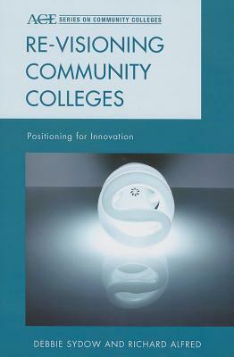 Re-Visioning Community Colleges by Debbie Sydow, Richard L. Alfred