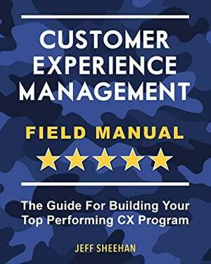 Customer Experience Management Field Manual: The Guide For Building Your Top Performing CX Program by David Jacques, Jeff Sheehan