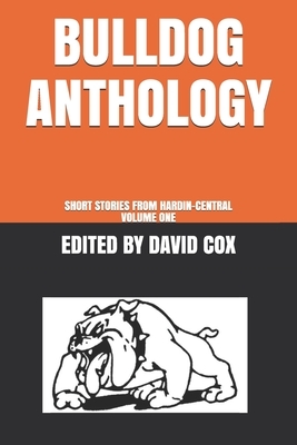 Bulldog Anthology: Short Stories from Hardin-Central, Volume One by David Cox