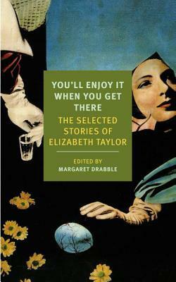 You'll Enjoy It When You Get There: The Selected Stories of Elizabeth Taylor by Elizabeth Taylor, Margaret Drabble