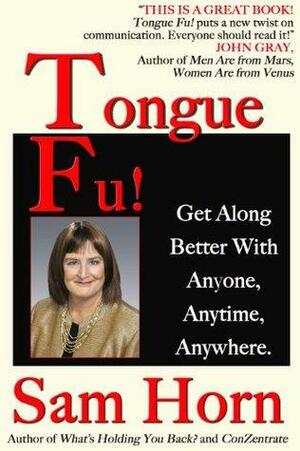 Tongue Fu!® Get Along Better With Anyone, Anytime, Anywhere. by Sam Horn