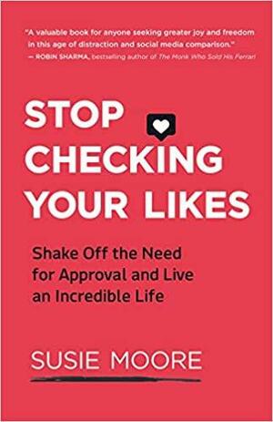 Stop Checking Your Likes: Shake Off the Need for Approval and Live an Incredible Life by Susie Moore