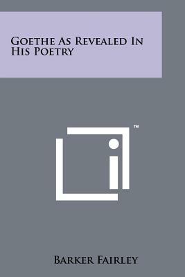 Goethe As Revealed In His Poetry by Barker Fairley