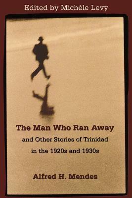 The Man Who Ran Away: And Other Stories of Trinidad in the 1920's and 1930's by Alfred H. Mendes