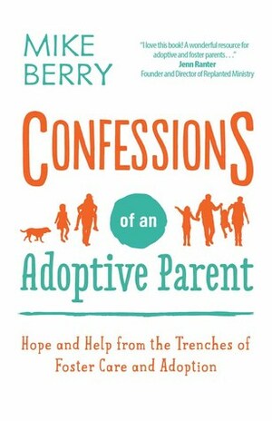 Confessions of an Adoptive Parent: Hope and Help from the Trenches of Foster Care and Adoption by Mike Berry