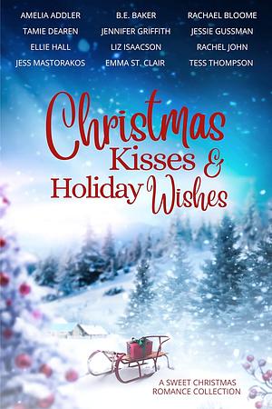 Christmas Kisses & Holiday Wishes by Ellie Hall, Jessie Gussman, Tess Thompson, Jess Mastorakos, Rachel John, Jennifer Griffith, Tamie Dearen, B.E. Baker, Emma St. Clair, Liz Isaacson, Rachael Bloome, Amelia Addler