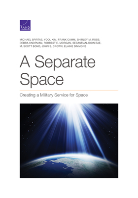 Separate Space: Creating a Military Service for Space by Michael Spirtas, Frank Camm, Yool Kim