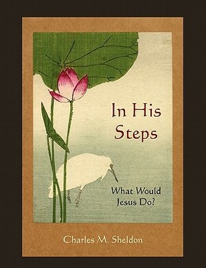 In His Steps: What Would Jesus Do? by Charles M. Sheldon