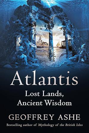 Atlantis: Lost Lands, Ancient Wisdom by Geoffrey Ashe