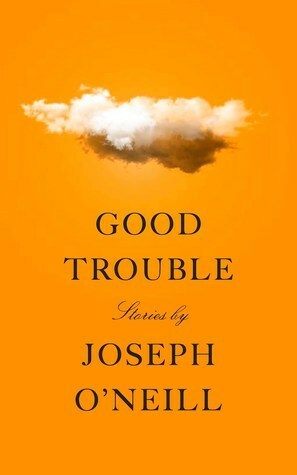 Good Trouble: Stories by Joseph O'Neill