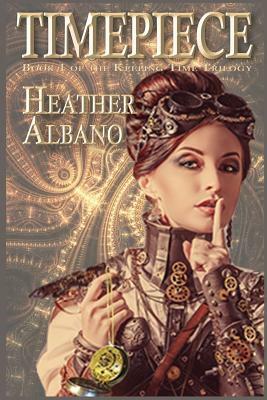 Timepiece: A Steampunk Time-Travel Adventure by Heather Albano