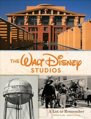 The Walt Disney Studios: A Lot to Remember by Steven B. Clark, Rebecca Cline