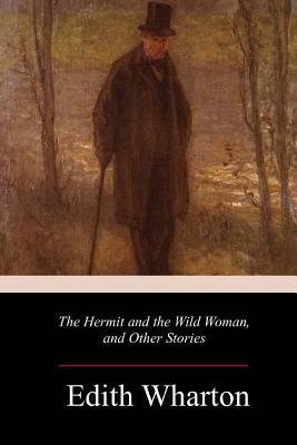 The Hermit and the Wild Woman, and Other Stories by Edith Wharton