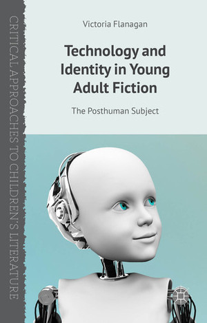 Technology and Identity in Young Adult Fiction: The Posthuman Subject by Victoria Flanagan