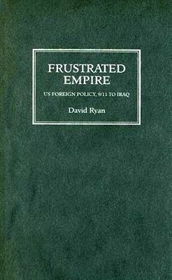 Frustrated Empire: Us Foreign Policy, 9/11 to Iraq by David Ryan