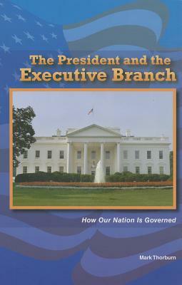 The President and the Executive Branch: How Our Nation Is Governed by Mark Thorburn