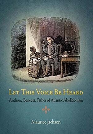 Let This Voice Be Heard: Anthony Benezet, Father of Atlantic Abolitionism by Maurice Jackson