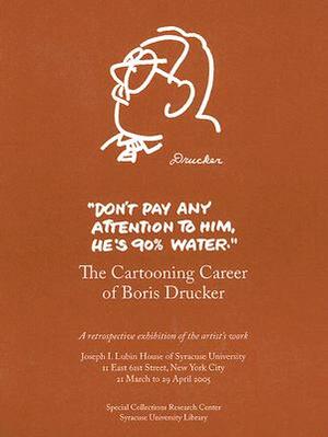 Don't Pay Any Attention to Him, He's 90% Water: The Cartooning Career of Boris Drucker by Johanna Drucker