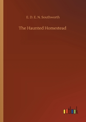 The Haunted Homestead by E.D.E.N. Southworth