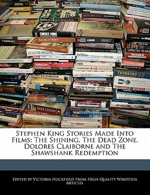 Stephen King Stories Made Into Films: The Shining, the Dead Zone, Dolores Claiborne and the Shawshank Redemption by Victoria Hockfield