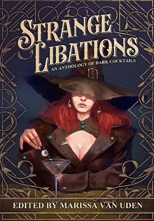 Strange Libations: An Anthology of Dark Cocktails by Marissa Van Uden