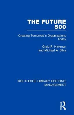 The Future 500: Creating Tomorrow's Organisations Today by Craig R. Hickman, Michael A. Silva