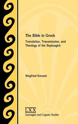 The Bible in Greek: Translation, Transmission, and Theology of the Septuagint by Siegfried Kreuzer