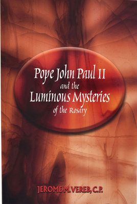 Pope John Paul II and the Luminous Mysteries of the Rosary by Jerome M. Vereb