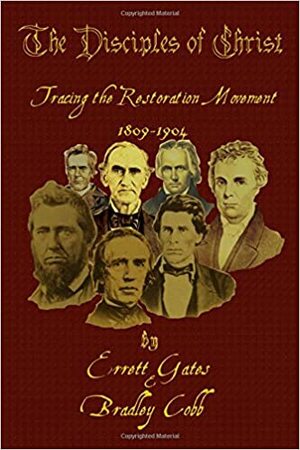 The Disciples of Christ: Tracing the Restoration Movement (1809-1904) by Bradley S. Cobb, Errett Gates