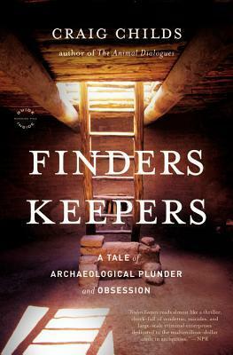 Finders Keepers: A Tale of Archaeological Plunder and Obsession by Craig Childs