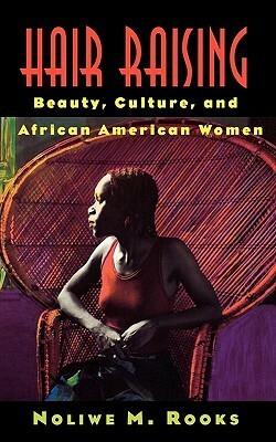 Hair Raising: Beauty, Culture, and African American Women by Noliwe M. Rooks