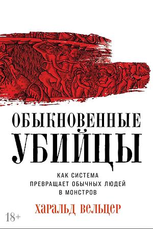 Обыкновенные убийцы: Как система превращает обычных людей в монстров by Harald Welzer