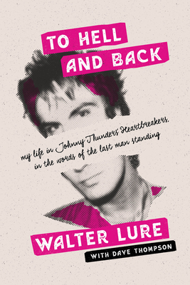 To Hell and Back: My Life in Johnny Thunders' Heartbreakers, in the Words of the Last Man Standing by Walter Lure, Dave Thompson