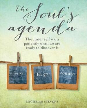 The Soul's Agenda: The Inner Self Waits Patiently Until We Are Ready to Discover It by Michelle Stevens