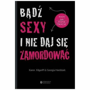 Bądź sexy i nie daj się zamordować. Rady na różne okazje by Karen Kilgariff, Georgia Hardstark