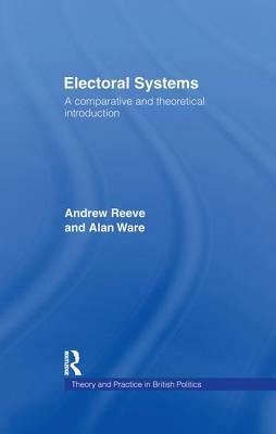 Electoral Systems: A Theoretical and Comparative Introduction by Alan Ware, Andrew Reeve