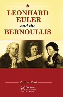 Leonhard Euler and the Bernoullis: Mathematicians from Basel by M. B. W. Tent
