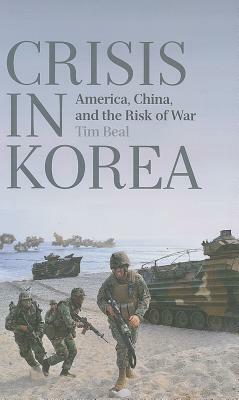 Crisis in Korea: America, China and the Risk of War by Tim Beal