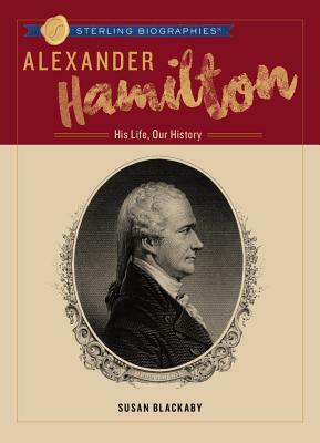Alexander Hamilton: His Life, Our History by Susan Blackaby