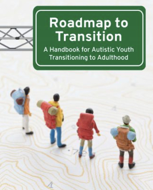 Roadmap to Transition: A Handbook for Autistic Youth Transitioning to Adulthood by Autistic Self Advocacy Network