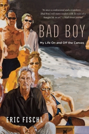 Bad Boy: My Life On and Off the Canvas by Eric Fischl