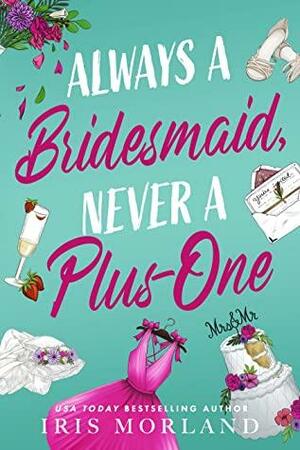 Always a Bridesmaid, Never a Plus-One by Iris Morland