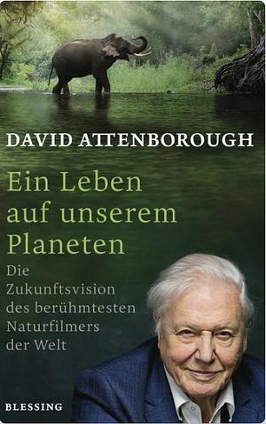 Ein Leben auf unserem Planeten: Die Zukunftsvision des berühmtesten Naturfilmers der Welt by David Attenborough
