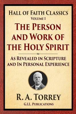 The Person and Work of the Holy Spirit: As Revealed in Scriptures and Personal Experience by R. a. Torrey