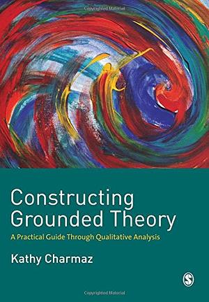 Constructing Grounded Theory: A Practical Guide Through Qualitative Analysis by Kathy Charmaz