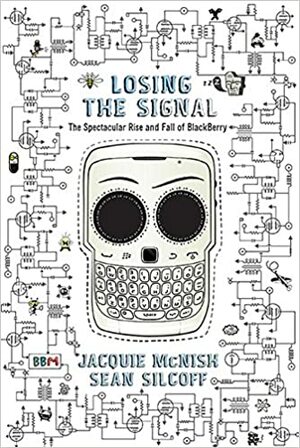 Losing The Signal: The Spectacular Rise And Fall Of The Blackberry by Jacquie McNish