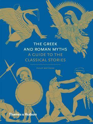 Greek and Roman Myths: A Guide to the Classical Stories by Philip Matyszak