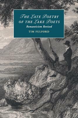 The Late Poetry of the Lake Poets: Romanticism Revised by Tim Fulford